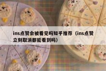 ins点赞会被看见吗知乎推荐（ins点赞立刻取消都能看到吗）