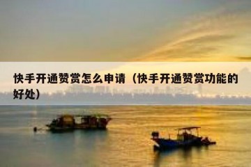 快手开通赞赏怎么申请（快手开通赞赏功能的好处）