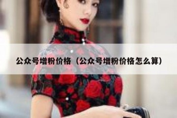 公众号增粉价格（公众号增粉价格怎么算）