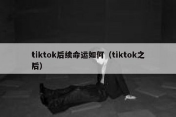 tiktok后续命运如何（tiktok之后）
