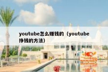 youtube怎么赚钱的（youtube挣钱的方法）