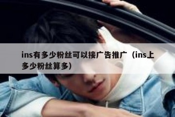 ins有多少粉丝可以接广告推广（ins上多少粉丝算多）