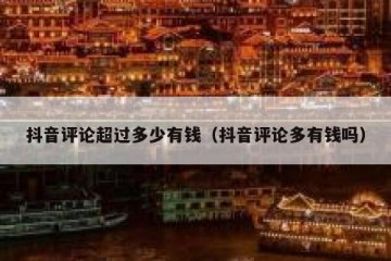 抖音评论超过多少有钱（抖音评论多有钱吗）