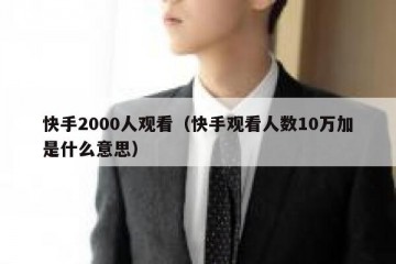 快手2000人观看（快手观看人数10万加是什么意思）