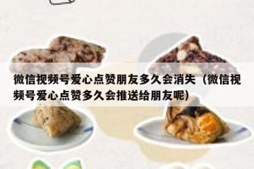 微信视频号爱心点赞朋友多久会消失（微信视频号爱心点赞多久会推送给朋友呢）