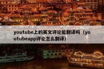 youtube上的英文评论能翻译吗（youtubeapp评论怎么翻译）