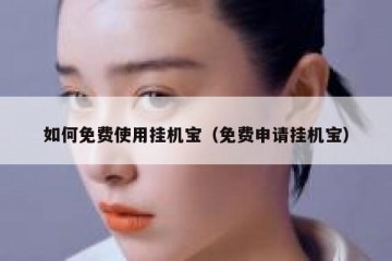 如何免费使用挂机宝（免费申请挂机宝）