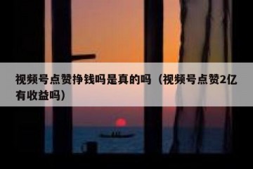 视频号点赞挣钱吗是真的吗（视频号点赞2亿有收益吗）