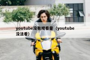 youtube没有观看量（youtube没法看）