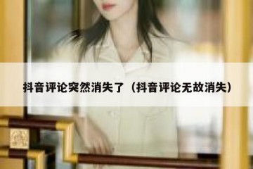 抖音评论突然消失了（抖音评论无故消失）