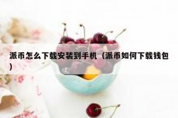 派币怎么下载安装到手机（派币如何下载钱包）