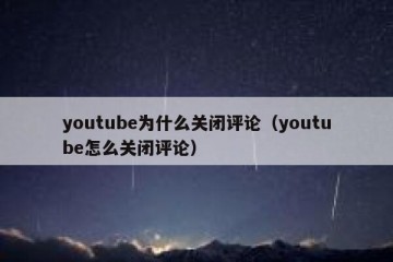 youtube为什么关闭评论（youtube怎么关闭评论）