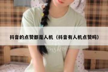 抖音的点赞都是人机（抖音有人机点赞吗）