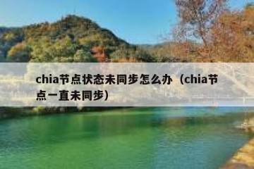 chia节点状态未同步怎么办（chia节点一直未同步）
