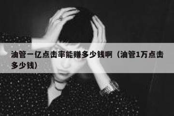油管一亿点击率能赚多少钱啊（油管1万点击多少钱）