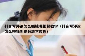 抖音写评论怎么赚钱呢视频教学（抖音写评论怎么赚钱呢视频教学教程）