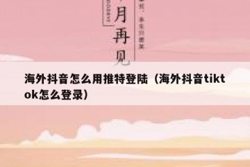 海外抖音怎么用推特登陆（海外抖音tiktok怎么登录）