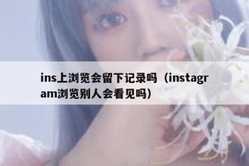 ins上浏览会留下记录吗（instagram浏览别人会看见吗）