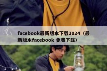 facebook最新版本下载2024（最新版本facebook 免费下载）