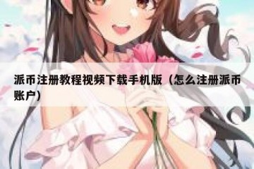 派币注册教程视频下载手机版（怎么注册派币账户）