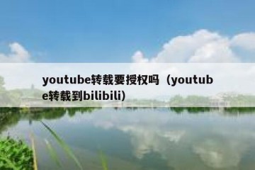 youtube转载要授权吗（youtube转载到bilibili）