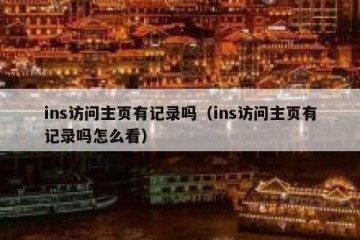 ins访问主页有记录吗（ins访问主页有记录吗怎么看）