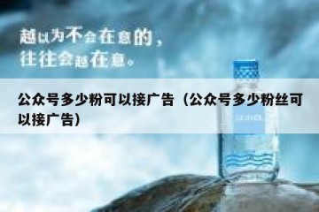 公众号多少粉可以接广告（公众号多少粉丝可以接广告）