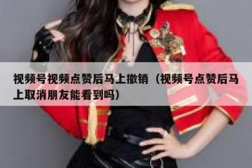 视频号视频点赞后马上撤销（视频号点赞后马上取消朋友能看到吗）