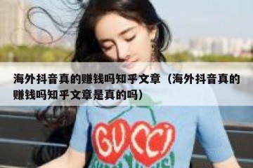 海外抖音真的赚钱吗知乎文章（海外抖音真的赚钱吗知乎文章是真的吗）