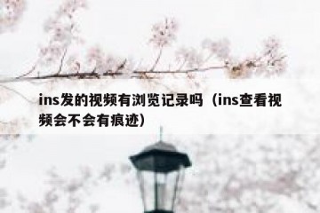 ins发的视频有浏览记录吗（ins查看视频会不会有痕迹）