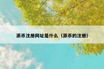 派币注册网址是什么（派币的注册）