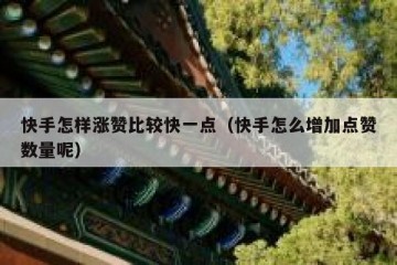 快手怎样涨赞比较快一点（快手怎么增加点赞数量呢）