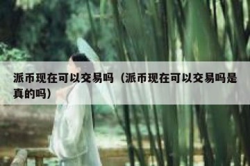 派币现在可以交易吗（派币现在可以交易吗是真的吗）
