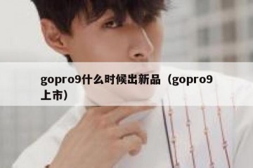gopro9什么时候出新品（gopro9上市）