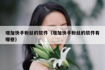 增加快手粉丝的软件（增加快手粉丝的软件有哪些）
