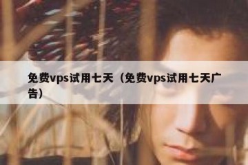 免费vps试用七天（免费vps试用七天广告）