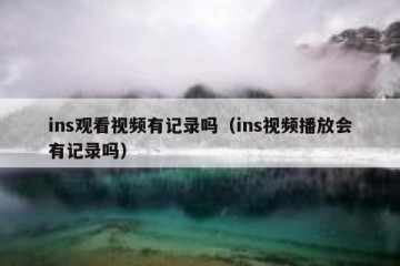 ins观看视频有记录吗（ins视频播放会有记录吗）
