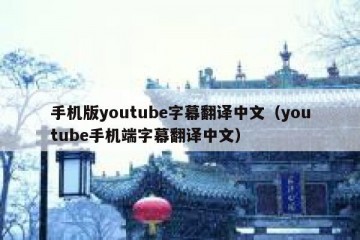 手机版youtube字幕翻译中文（youtube手机端字幕翻译中文）