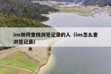 ins如何查找浏览记录的人（ins怎么查浏览记录）