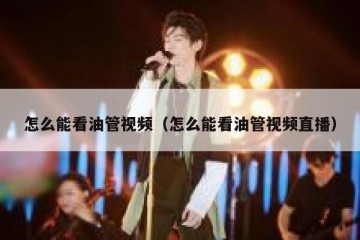 怎么能看油管视频（怎么能看油管视频直播）