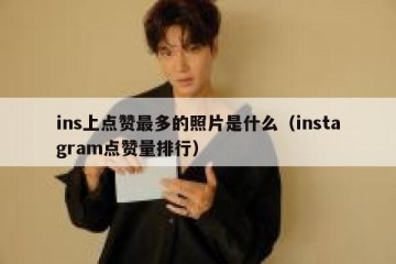 ins上点赞最多的照片是什么（instagram点赞量排行）