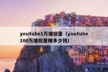 youtube1万播放量（youtube100万播放量赚多少钱）
