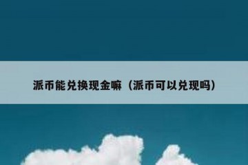 派币能兑换现金嘛（派币可以兑现吗）