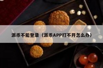 派币不能登录（派币APP打不开怎么办）