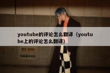 youtube的评论怎么翻译（youtube上的评论怎么翻译）