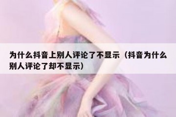 为什么抖音上别人评论了不显示（抖音为什么别人评论了却不显示）