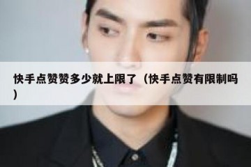 快手点赞赞多少就上限了（快手点赞有限制吗）