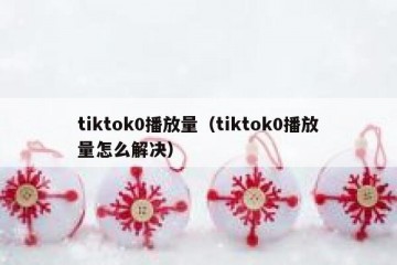 tiktok0播放量（tiktok0播放量怎么解决）