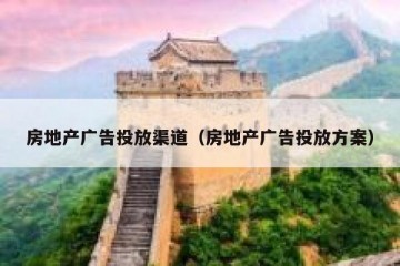 房地产广告投放渠道（房地产广告投放方案）