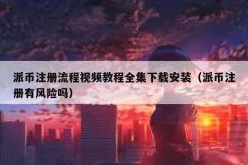 派币注册流程视频教程全集下载安装（派币注册有风险吗）